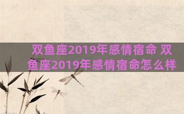 双鱼座2019年感情宿命 双鱼座2019年感情宿命怎么样